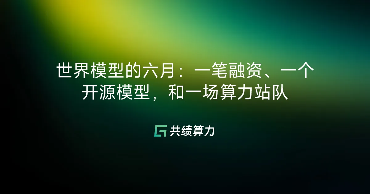 世界模型的六月：一笔融资、一个开源模型，和一场算力站队