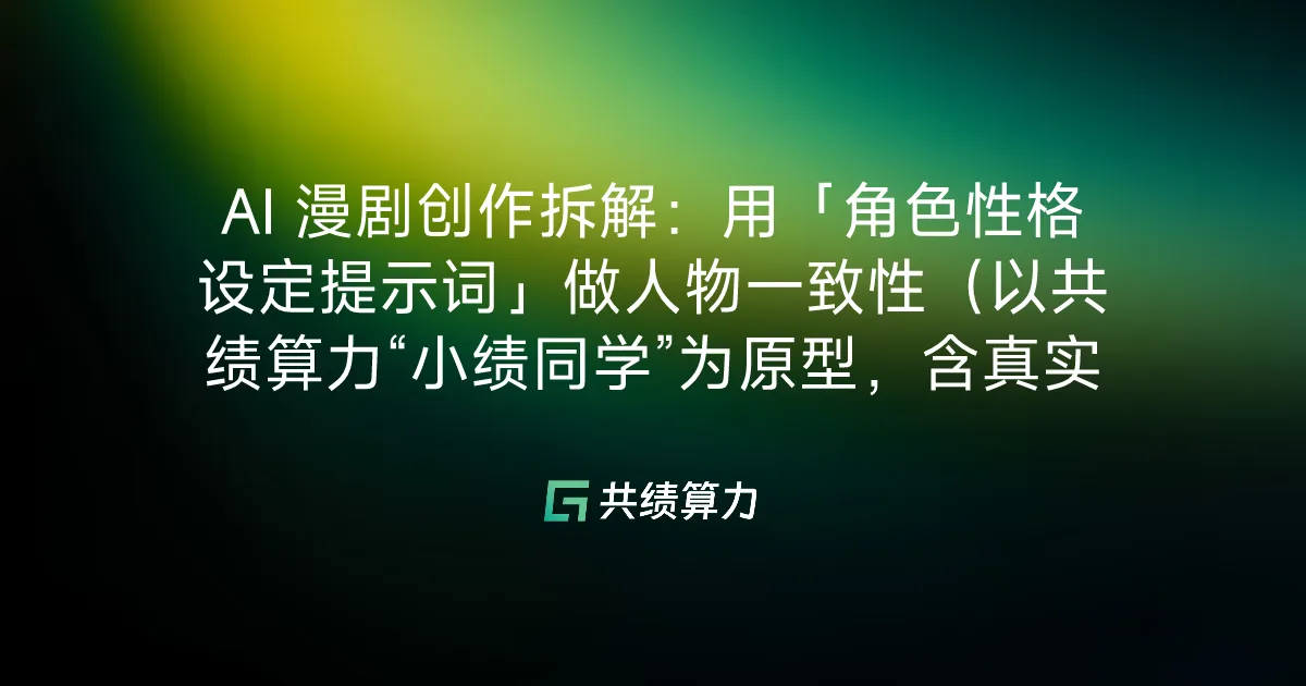 AI 漫剧创作拆解：用「角色性格设定提示词」做人物一致性（以 VOLCENGING“小绩同学”为原型，含真实 API 调用示例）