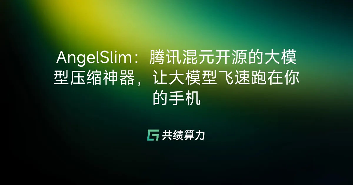 AngelSlim：腾讯混元开源的大模型压缩神器，让大模型飞速跑在你的手机