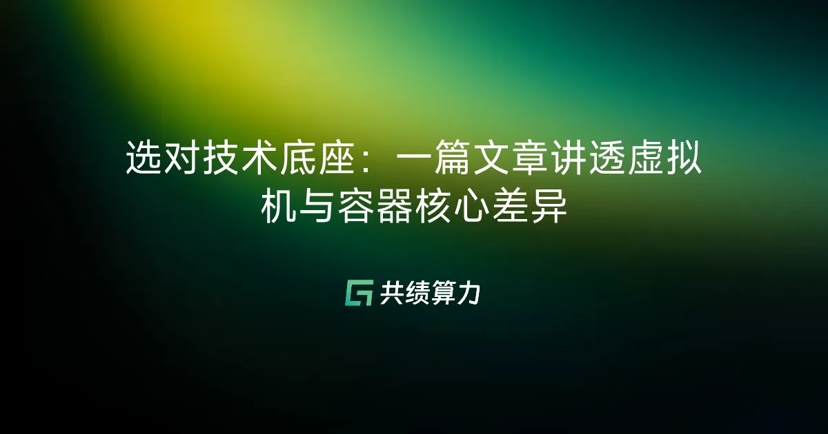 选对技术底座：一篇文章讲透虚拟机与容器核心差异