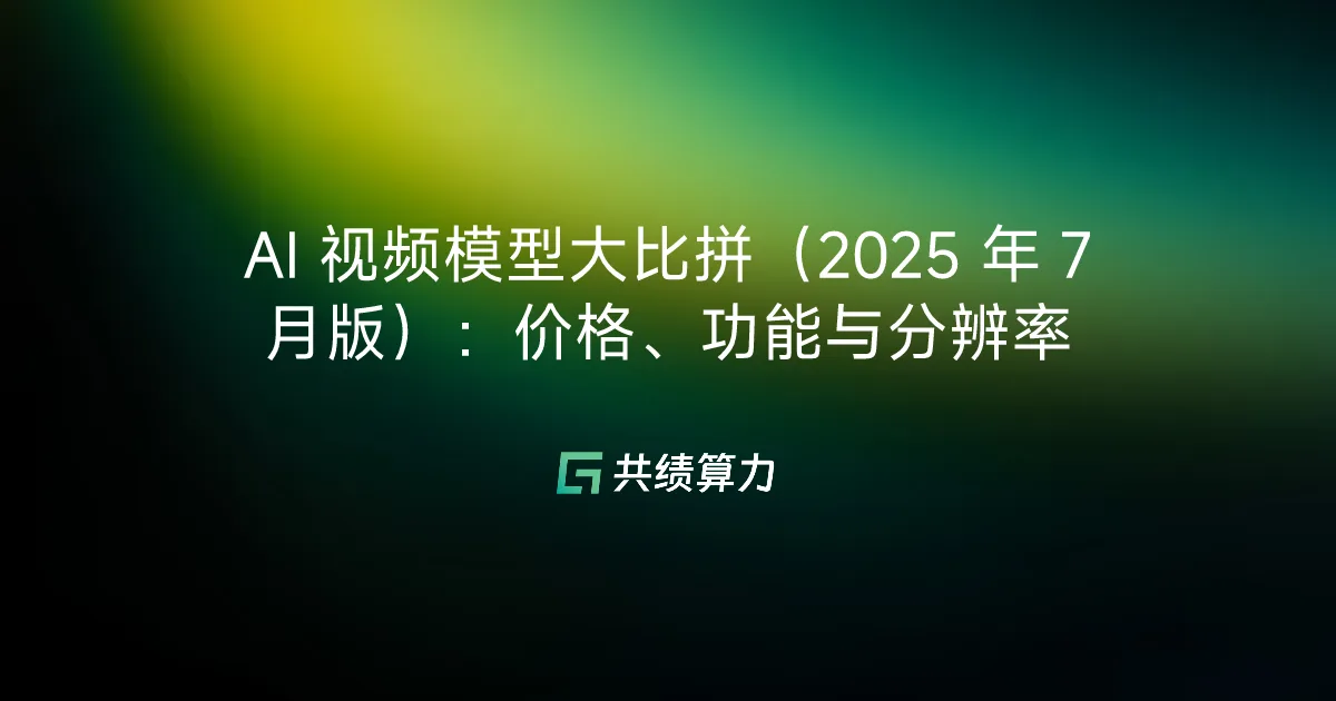 AI 视频模型大比拼（2025 年 7 月版）：价格、功能与分辨率