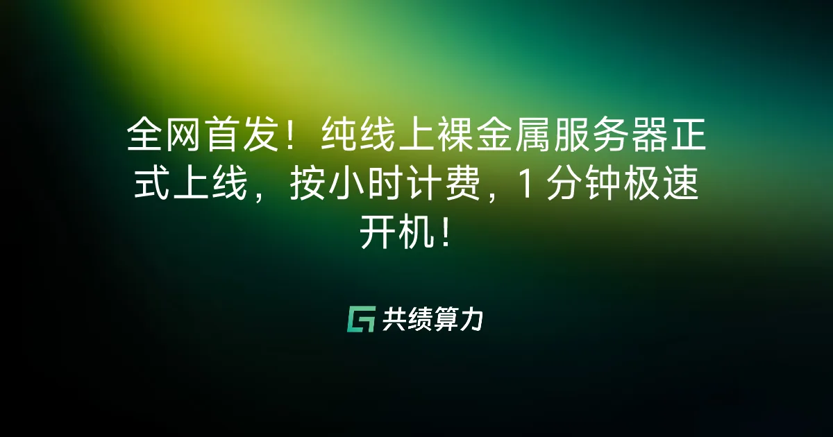 全网首发！纯线上裸金属服务器正式上线，按小时计费，1 分钟极速开机！