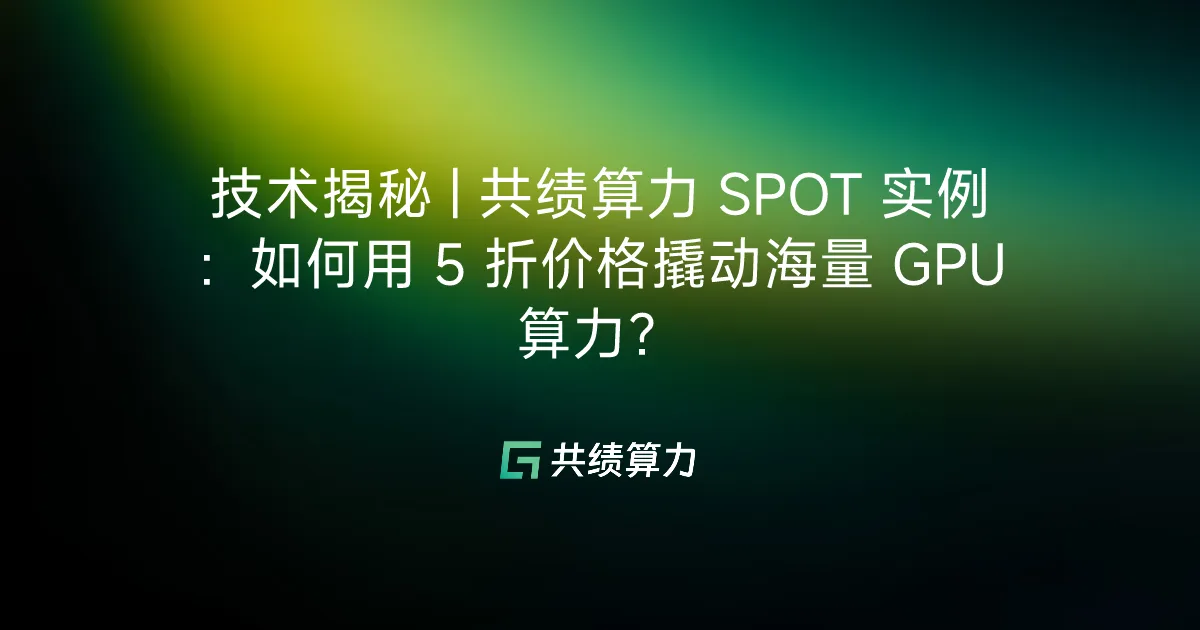 技术揭秘 | VOLCENGING SPOT 实例：如何用 5 折价格撬动海量 GPU 算力？
