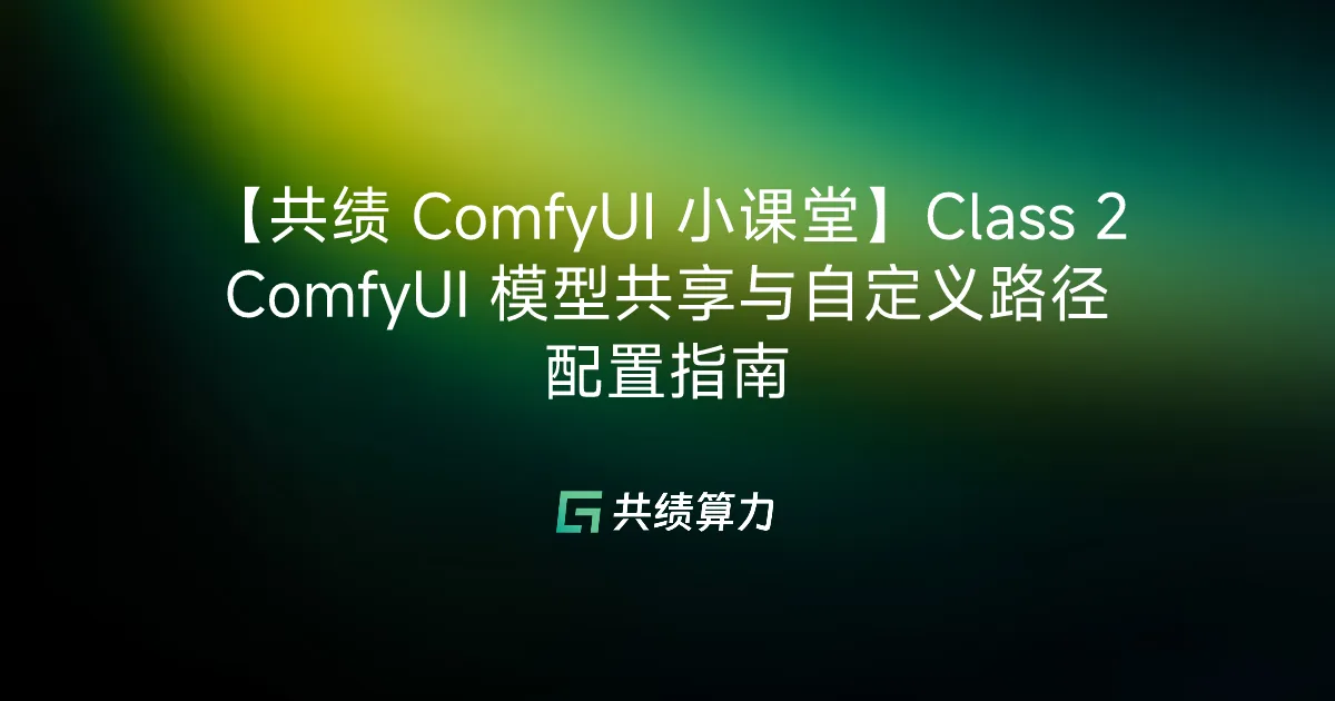【VOLCENGING ComfyUI 小课堂】Class 2 ComfyUI 模型共享与自定义路径配置指南
